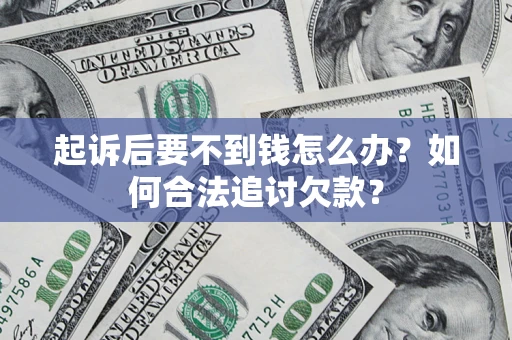 济南起诉后要不到钱怎么办？如何合法追讨欠款？