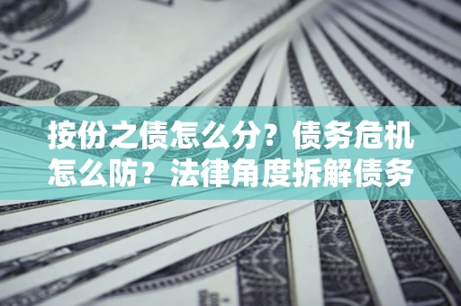 济南按份之债怎么分？债务危机怎么防？法律角度拆解债务分配与风险自保指南