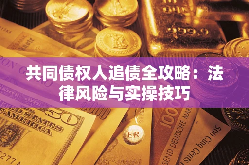 济南共同债权人追债全攻略：法律风险与实操技巧