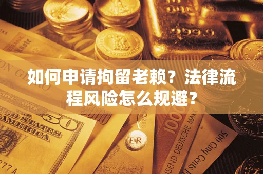济南如何申请拘留老赖？法律流程风险怎么规避？