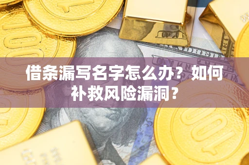 济南借条漏写名字怎么办？如何补救风险漏洞？