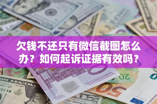 济南欠钱不还只有微信截图怎么办？如何起诉证据有效吗？