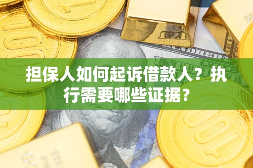 济南担保人如何起诉借款人？执行需要哪些证据？