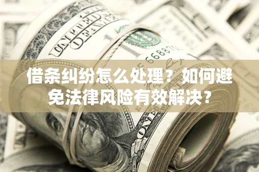 济南借条纠纷怎么处理？如何避免法律风险有效解决？