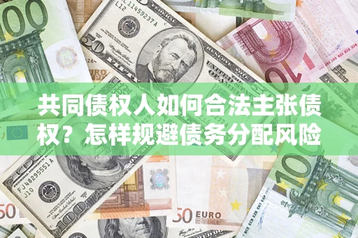 济南共同债权人如何合法主张债权？怎样规避债务分配风险？