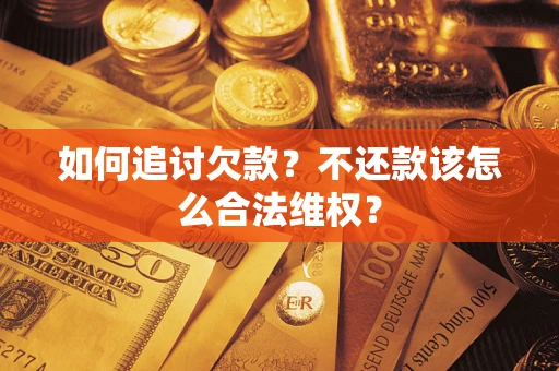 济南如何追讨欠款？不还款该怎么合法维权？