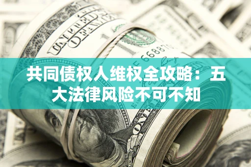 济南共同债权人维权全攻略：五大法律风险不可不知