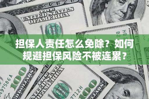 济南担保人责任怎么免除？如何规避担保风险不被连累？