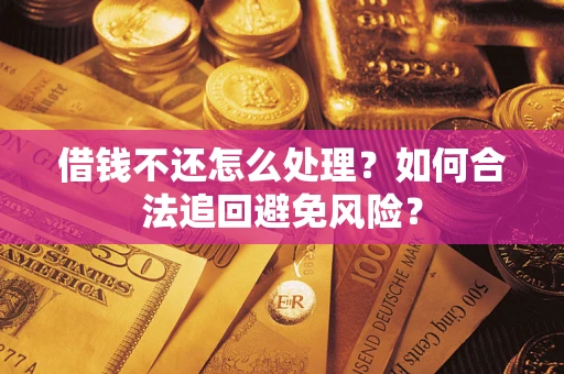 济南借钱不还怎么处理？如何合法追回避免风险？