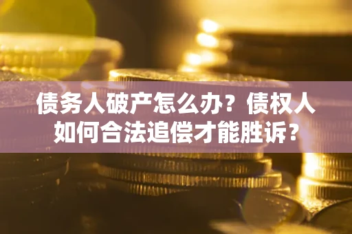 济南债务人破产怎么办？债权人如何合法追偿才能胜诉？