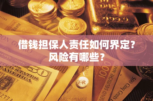 济南借钱担保人责任如何界定?风险有哪些? 济南借钱担保人责任如何界定?风险有哪些?