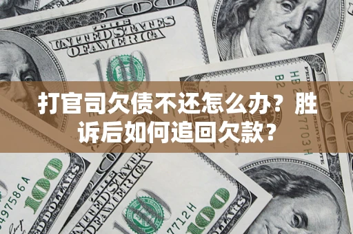 济南打官司欠债不还怎么办？胜诉后如何追回欠款？