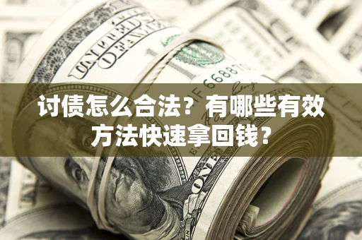 济南讨债怎么合法？有哪些有效方法快速拿回钱？