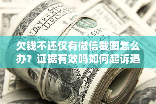 济南欠钱不还仅有微信截图怎么办？证据有效吗如何起诉追回欠款？