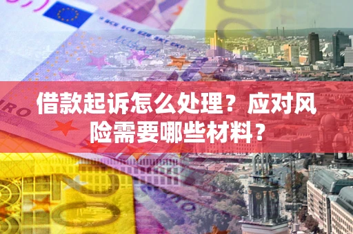 济南借款起诉怎么处理？应对风险需要哪些材料？