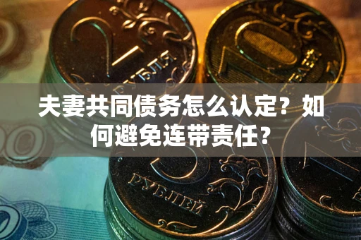 济南夫妻共同债务怎么认定？如何避免连带责任？