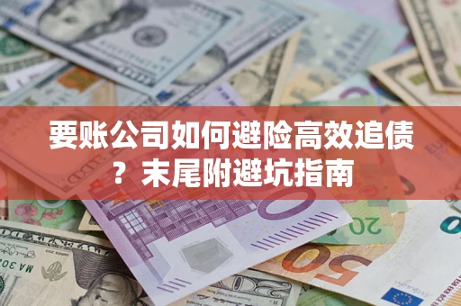 济南要账公司如何避险高效追债？末尾附避坑指南