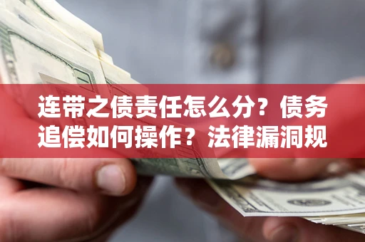 济南连带之债责任怎么分？债务追偿如何操作？法律漏洞规避指南