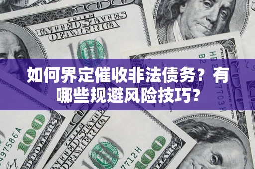 济南如何界定催收非法债务？有哪些规避风险技巧？
