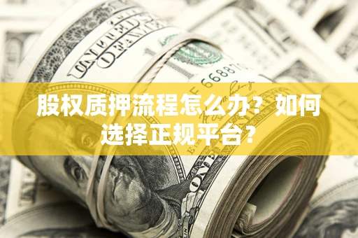 济南股权质押流程怎么办？如何选择正规平台？