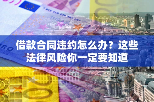 济南借款合同违约怎么办？这些法律风险你一定要知道