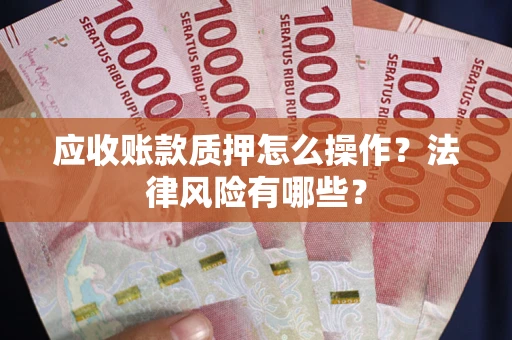 济南应收账款质押怎么操作？法律风险有哪些？