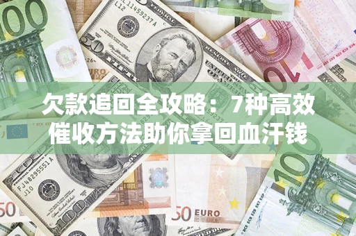 济南欠款追回全攻略：7种高效催收方法助你拿回血汗钱