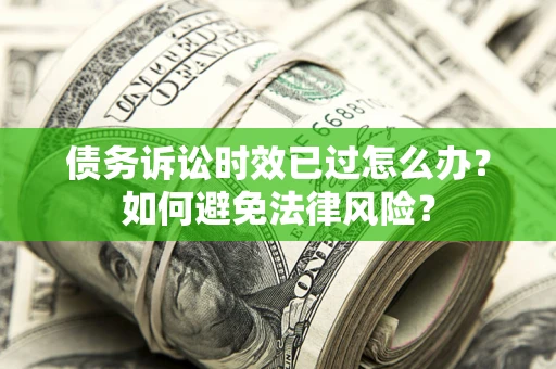 济南债务诉讼时效已过怎么办？如何避免法律风险？