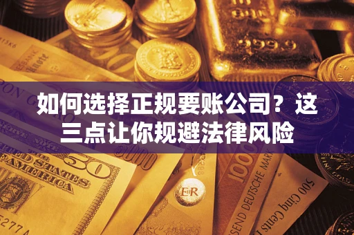 济南如何选择正规要账公司？这三点让你规避法律风险
