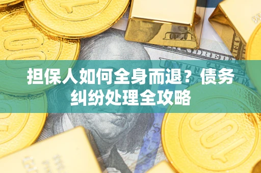 济南担保人如何全身而退？债务纠纷处理全攻略