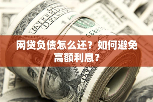 济南网贷负债怎么还？如何避免高额利息？
