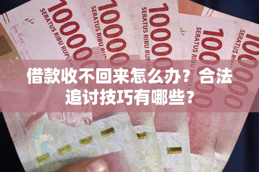 济南借款收不回来怎么办？合法追讨技巧有哪些？