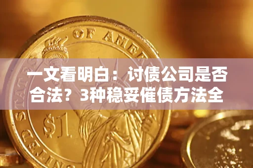 济南一文看明白：讨债公司是否合法？3种稳妥催债方法全解析