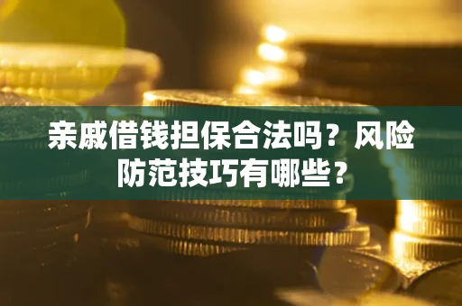 济南亲戚借钱担保合法吗？风险防范技巧有哪些？