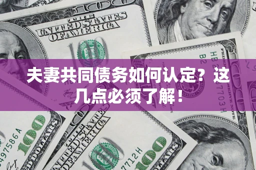 济南夫妻共同债务如何认定？这几点必须了解！