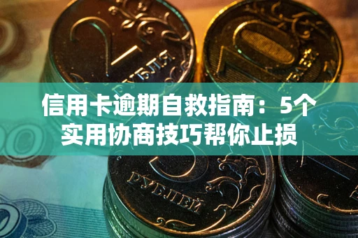 济南信用卡逾期自救指南：5个实用协商技巧帮你止损