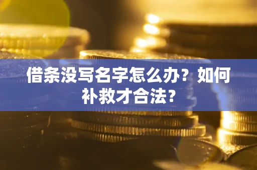 济南借条没写名字怎么办？如何补救才合法？