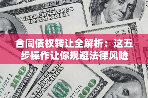 济南合同债权转让全解析：这五步操作让你规避法律风险