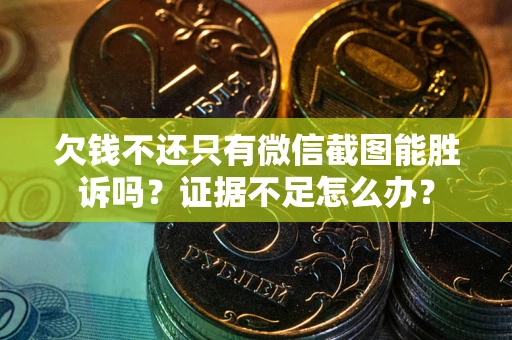 济南欠钱不还只有微信截图能胜诉吗？证据不足怎么办？