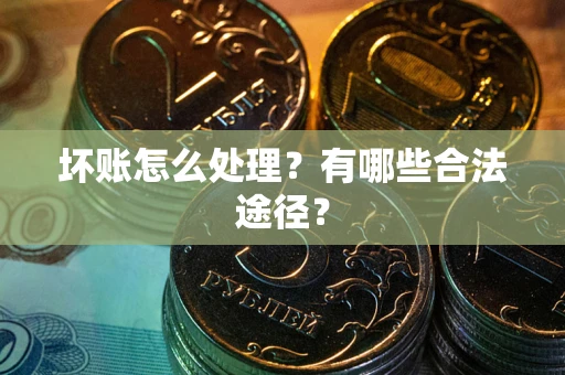 济南坏账怎么处理？有哪些合法途径？