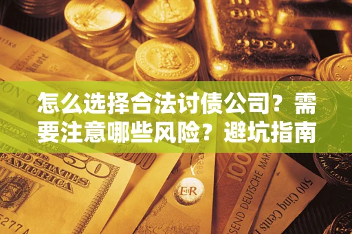 济南怎么选择合法讨债公司？需要注意哪些风险？避坑指南来了！