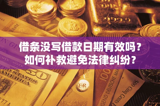 济南借条没写借款日期有效吗？如何补救避免法律纠纷？