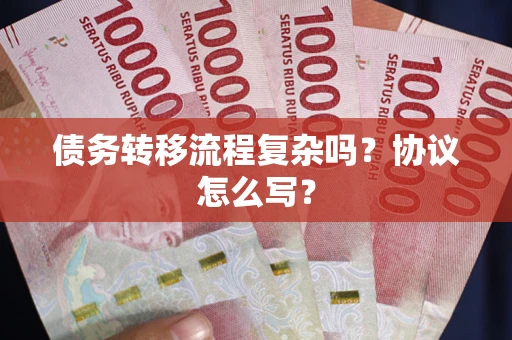 济南债务转移流程复杂吗？协议怎么写？