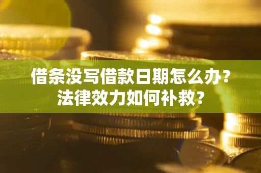 济南借条没写借款日期怎么办?法律效力如何补救? 济南借条没写借款日期怎么办?法律效力如何补救?
