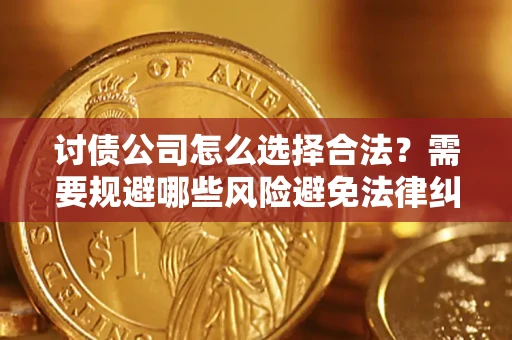 济南讨债公司怎么选择合法?需要规避哪些风险避免法律纠纷? 济南讨债公司怎么选择合法?需要规避哪些风险避免法律纠纷?