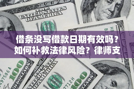 济南借条没写借款日期有效吗？如何补救法律风险？律师支招