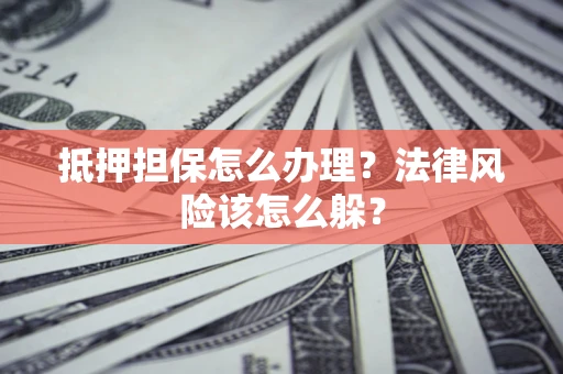 济南抵押担保怎么办理？法律风险该怎么躲？