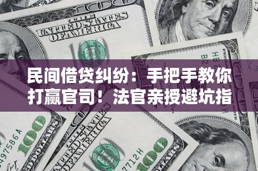 济南民间借贷纠纷：手把手教你打赢官司！法官亲授避坑指南