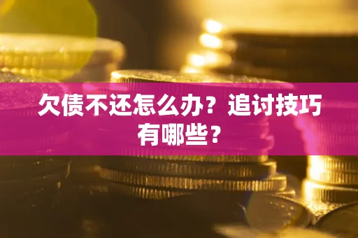 济南欠债不还怎么办？追讨技巧有哪些？