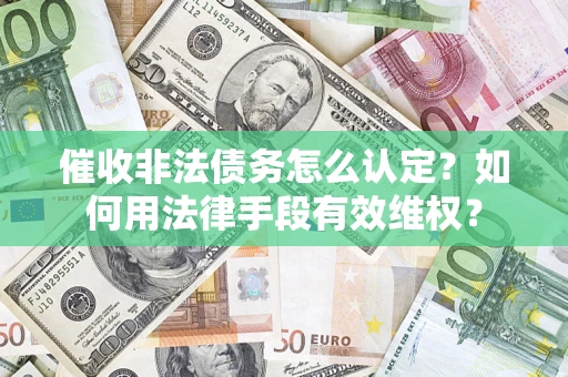 济南催收非法债务怎么认定？如何用法律手段有效维权？